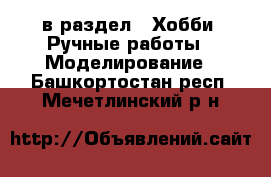  в раздел : Хобби. Ручные работы » Моделирование . Башкортостан респ.,Мечетлинский р-н